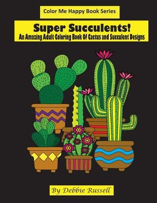Super Succulents!: An Adult Coloring Book Of Cactus and Succulents by Russell, Debbie