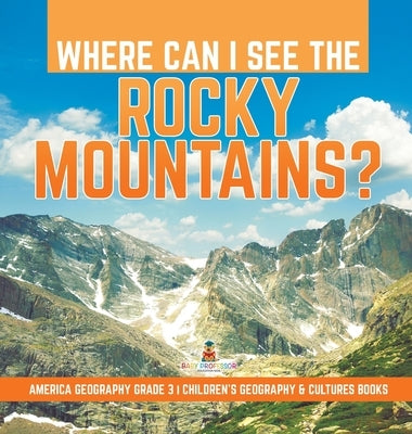 Where Can I See the Rocky Mountains? America Geography Grade 3 Children's Geography & Cultures Books by Baby Professor