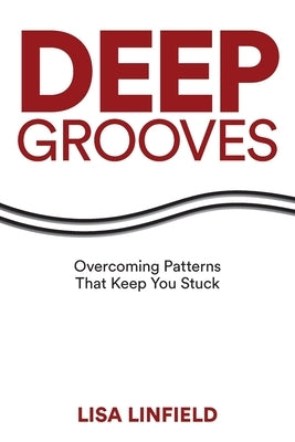 Deep Grooves: Overcoming Patterns That Keep You Stuck: Overcoming Patterns That Keep You Stuck by Linfield, Lisa