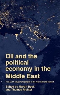Oil and the Political Economy in the Middle East: Post-2014 Adjustment Policies of the Arab Gulf and Beyond by Beck, Martin