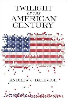 Twilight of the American Century by Bacevich, Andrew J.