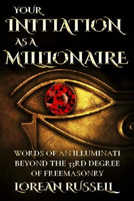 Your Initiation as a Millionaire: Words of an Illuminati Beyond the 33rd Degree of Freemasonry by Russell, Lorean