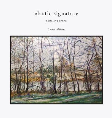 Elastic Signature: Notes on Painting by Miller, Lynn R.