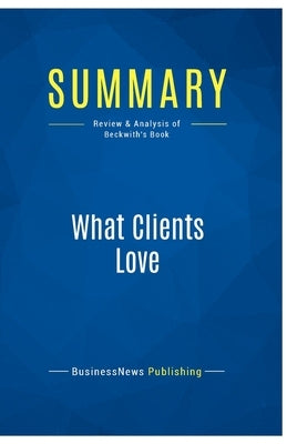 Summary: What Clients Love: Review and Analysis of Beckwith's Book by Businessnews Publishing