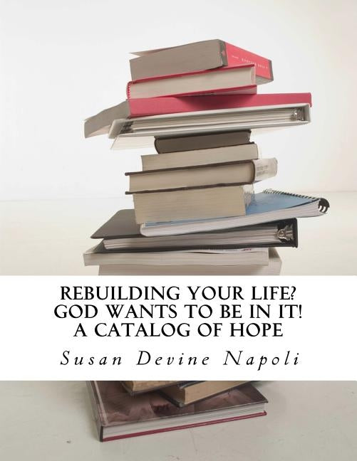 Rebuilding Your Life? God wants to be in it!: a catalog of hope by Napoli, Susan Devine