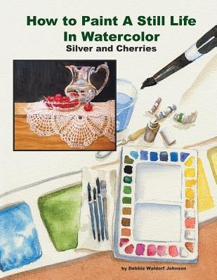 How to Paint a Still Life in Watercolor: Silver and Cherries by Waldorf Johnson, Debbie
