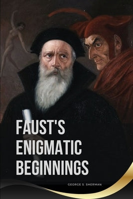 Faust's Enigmatic Beginnings by George, S. Sherman