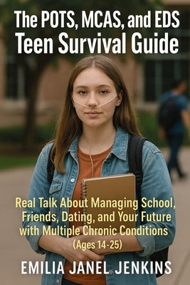 The POTS, MCAS, and EDS Teen Survival Guide: Real Talk About Managing School, Friends, Dating, and Your Future with Multiple Chronic Conditions (Ages by Jenkins, Emilia Janel