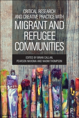 Critical Research and Creative Practice with Migrant and Refugee Communities by Callan, Brian