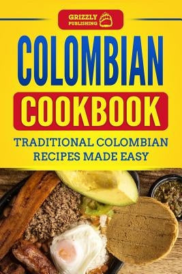Colombian Cookbook: Traditional Colombian Recipes Made Easy by Publishing, Grizzly