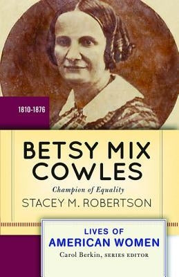 Betsy Mix Cowles: Champion of Equality, 1810-1876 by Robertson, Stacey M.