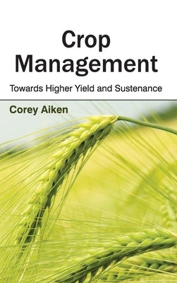 Crop Management: Towards Higher Yield and Sustenance by Aiken, Corey