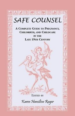 Safe Counsel: A Complete Guide to Pregnancy, Childbirth, and Childcare in the Late 19th Century by Rager, Karen Hamilton