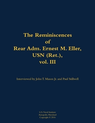 Reminiscences of Rear Adm. Ernest M. Eller, USN (Ret.), vol. III by Eller, Ernest M.