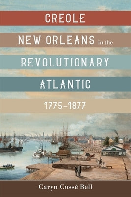 Creole New Orleans in the Revolutionary Atlantic, 1775-1877 by Bell, Caryn Cossé