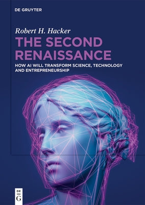 The Second Renaissance: How AI Will Transform Science, Technology and Entrepreneurship by Hacker, Robert H.