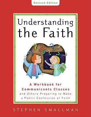 Understanding the Faith New ESV Edition: A Workbook for Communicants Classes and Others Preparing to Make a Public Confession of Faith by Smallman, Stephen