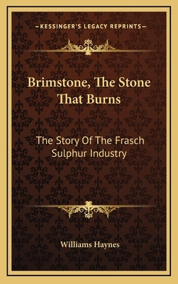 Brimstone, The Stone That Burns: The Story Of The Frasch Sulphur Industry by Haynes, Williams