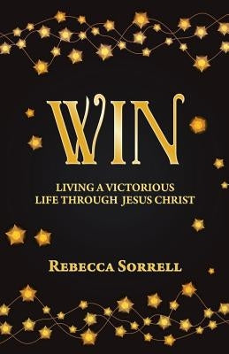Win: Living a Victorious Life Through Jesus Christ by Sorrell, Rebecca