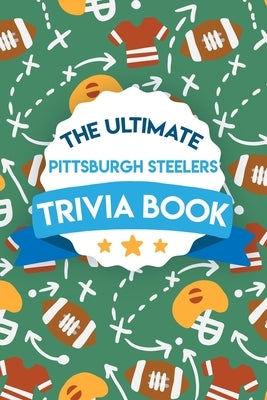 The Ultimate Pittsburgh Steelers Trivia Book: Gifts For The Steelers Fan by Naugher, Tennille