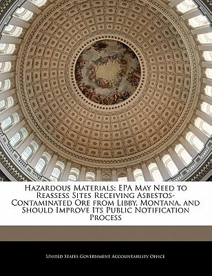 Hazardous Materials: EPA May Need to Reassess Sites Receiving Asbestos-Contaminated Ore from Libby, Montana, and Should Improve Its Public by United States Government Accountability