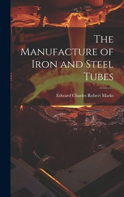 The Manufacture of Iron and Steel Tubes by Marks, Edward Charles Robert