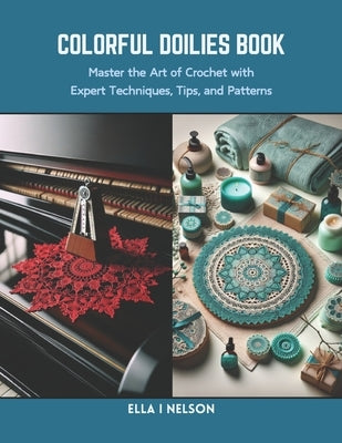 Colorful Doilies Book: Master the Art of Crochet with Expert Techniques, Tips, and Patterns by Nelson, Ella I.