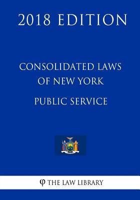 Consolidated Laws of New York - Public Service (2018 Edition) by The Law Library