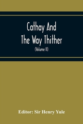 Cathay And The Way Thither; Being A Collection Of Medieval Notices Of China With A Preliminary Essay On The Intercourse Between China And The Western by Henry Yule