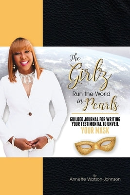 The Girz Run the World in Pearls: Guided Journal to Write Your Testimonial to Unveil Your Mask by Watson-Johnson, Annette