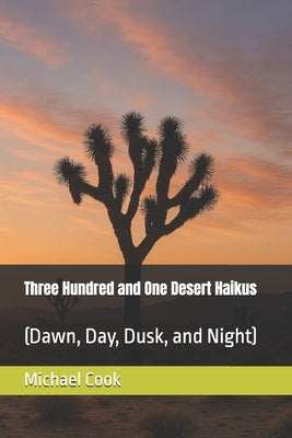 Three Hundred and One Desert Haikus: (Dawn, Day, Dusk, and Night) by Cook, Michael Wayne