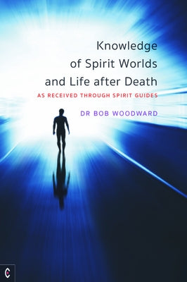 Knowledge of Spirit Worlds and Life After Death: As Received Through Spirit Guides by Woodward, Bob