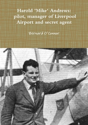 'Mike' Andrews: pilot, manager of Liverpool Airport and secret agent by O'Connor, Bernard