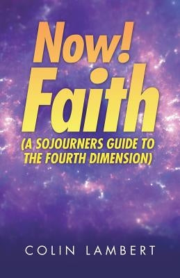 Now! Faith (A Sojourners Guide to the Fourth Dimension) by Lambert, Colin