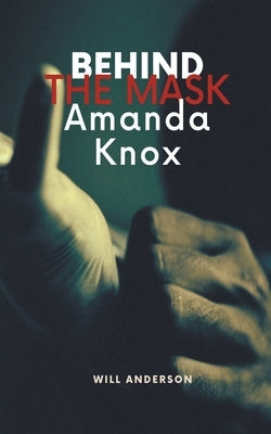 Behind the Mask: Amanda Knox by Anderson, Will