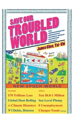 Save Our Troubled World: The Unprecedented Innovative Feasible World Salvation Project by Chen, James