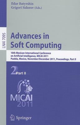 Advances in Soft Computing: 10th Mexican International Conference on Artificial Intelligence, MICAI 2011, Puebla, Mexico, November 26-December 4, 2011 by Batyrshin, Ildar
