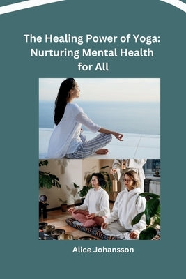 The Healing Power of Yoga: Nurturing Mental Health for All by Alice Johansson