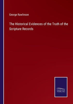The Historical Evidences of the Truth of the Scripture Records by Rawlinson, George