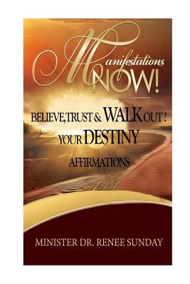 Manifestations Now: Believe, Trust and Walk Out Your Destiny Affirmations by Sunday, Renee