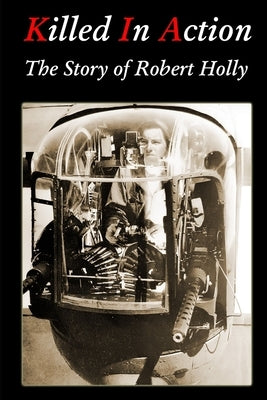 Killed In Action: The Story of Robert Holly by Kohler, David