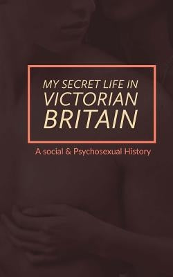 My Secret Life in Victorian Britain: A Social & Psychosexual History by Ashbee, Henry Spencer