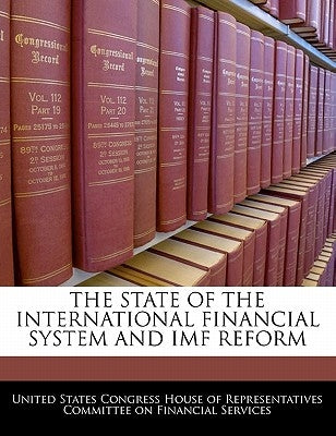 The State of the International Financial System and IMF Reform by United States Congress House of Represen