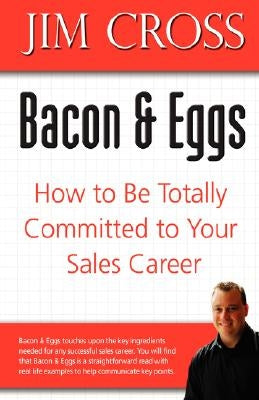 Bacon & Eggs: How to Be Totally Committed to Your Sales Career by Cross, Jim
