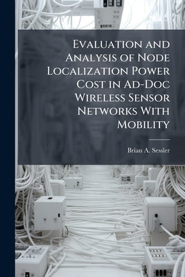Evaluation and Analysis of Node Localization Power Cost in Ad-Doc Wireless Sensor Networks With Mobility by Sessler, Brian A.