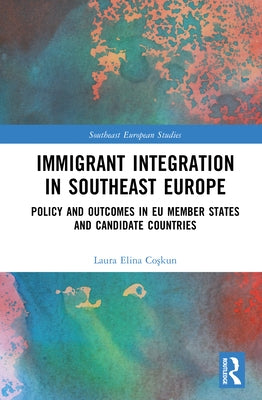 Immigrant Integration in Southeast Europe: Policy and Outcomes in EU Member States and Candidate Countries by Coşkun, Laura Elina