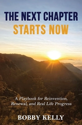The Next Chapter Starts Now: A Playbook for Reinvention, Renewal, and Real Life Progress by Kelly, Bobby