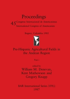 Pre-Hispanic Agricultural Fields in the Andean Region, Part i by Denevan, William M.