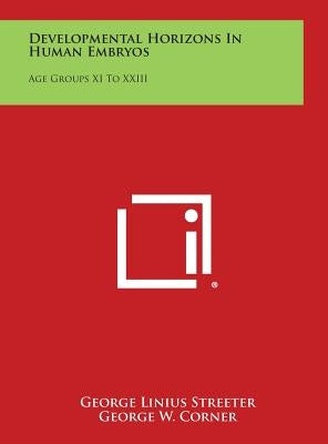Developmental Horizons in Human Embryos: Age Groups XI to XXIII by Streeter, George Linius