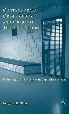 Contemporary Criminology and Criminal Justice Theory: Evaluating Justice Systems in Capitalist Societies by Skoll, G.